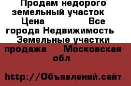 Продам недорого земельный участок  › Цена ­ 450 000 - Все города Недвижимость » Земельные участки продажа   . Московская обл.